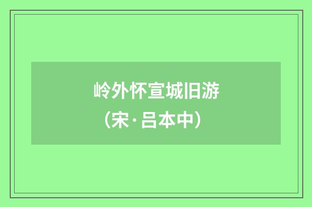 岭外怀宣城旧游（宋·吕本中）释义及解释