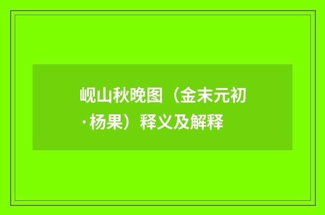 岘山秋晚图（金末元初·杨果）释义及解释