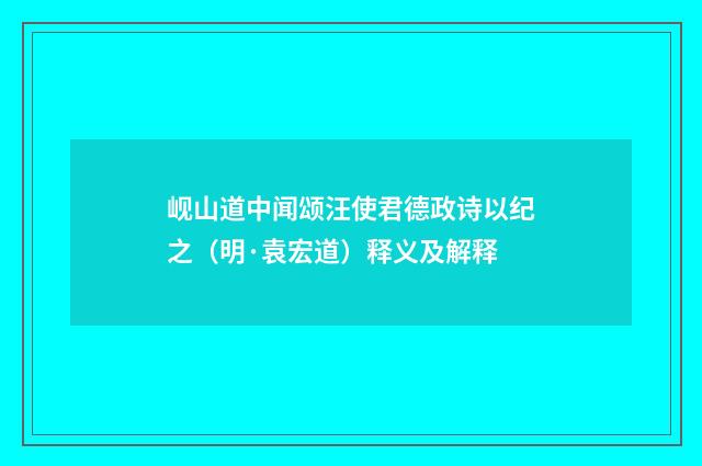 岘山道中闻颂汪使君德政诗以纪之（明·袁宏道）释义及解释