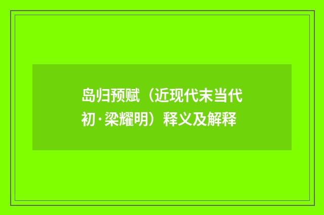 岛归预赋（近现代末当代初·梁耀明）释义及解释