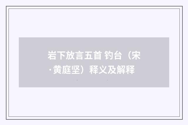 岩下放言五首 钓台（宋·黄庭坚）释义及解释