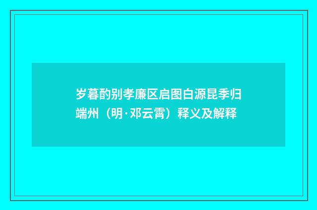 岁暮酌别孝廉区启图白源昆季归端州(明·邓云霄)释义及解释