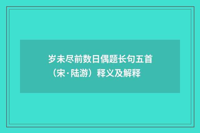 岁未尽前数日偶题长句五首（宋·陆游）释义及解释