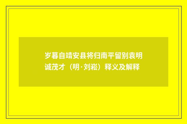 岁暮自靖安县将归南平留别袁明诚茂才（明·刘崧）释义及解释