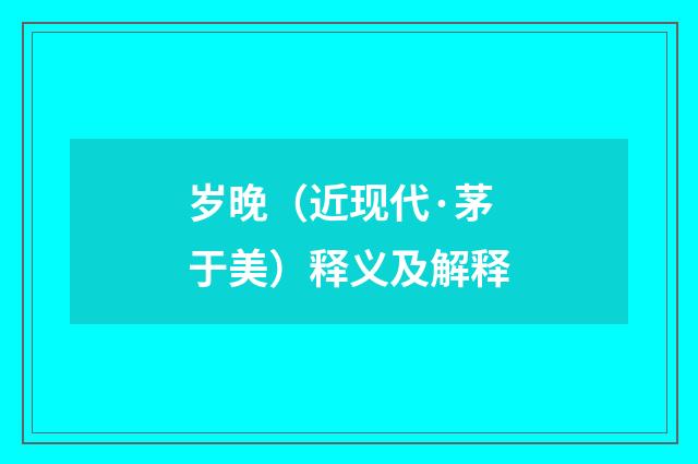 岁晚（近现代·茅于美）释义及解释