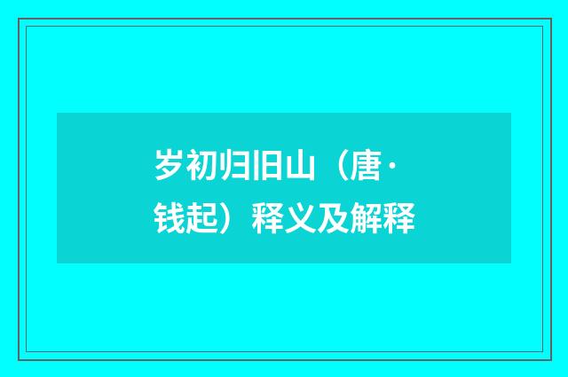 岁初归旧山（唐·钱起）释义及解释