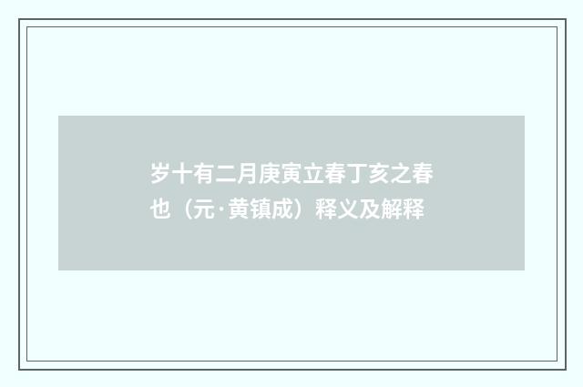 岁十有二月庚寅立春丁亥之春也（元·黄镇成）释义及解释