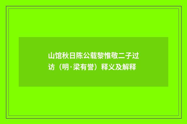 山馆秋日陈公载黎惟敬二子过访（明·梁有誉）释义及解释