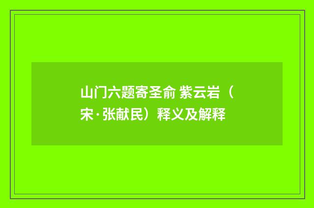 山门六题寄圣俞 紫云岩（宋·张献民）释义及解释