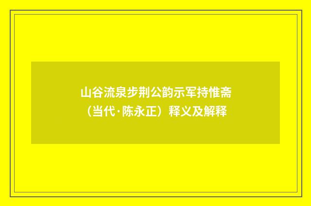 山谷流泉步荆公韵示军持惟斋（当代·陈永正）释义及解释