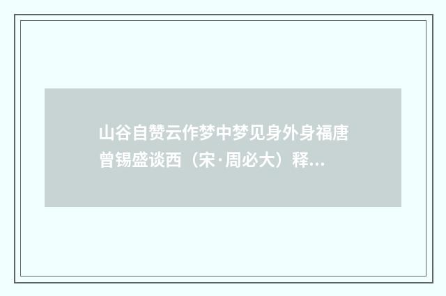 山谷自赞云作梦中梦见身外身福唐曾锡盛谈西（宋·周必大）释义及解释
