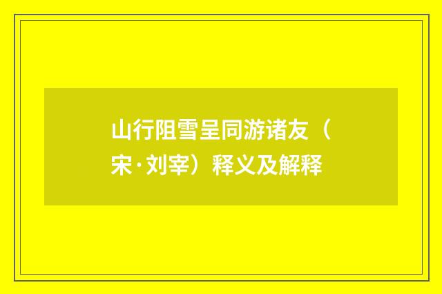 山行阻雪呈同游诸友（宋·刘宰）释义及解释