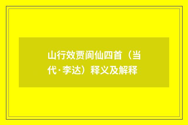 山行效贾阆仙四首（当代·李达）释义及解释