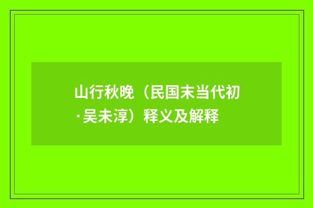 山行秋晚（民国末当代初·吴未淳）释义及解释