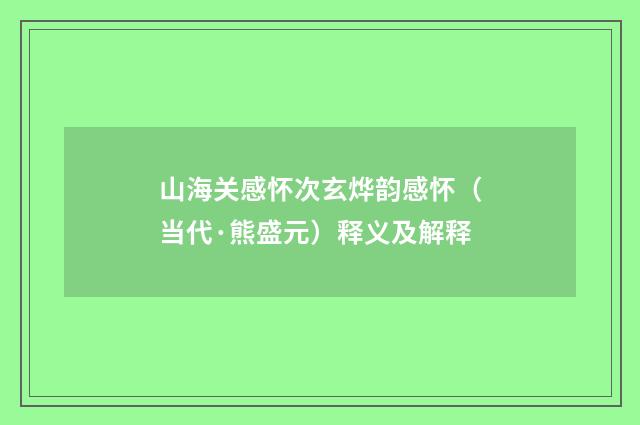 山海关感怀次玄烨韵感怀（当代·熊盛元）释义及解释