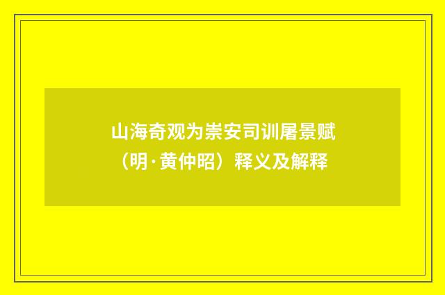 山海奇观为崇安司训屠景赋（明·黄仲昭）释义及解释