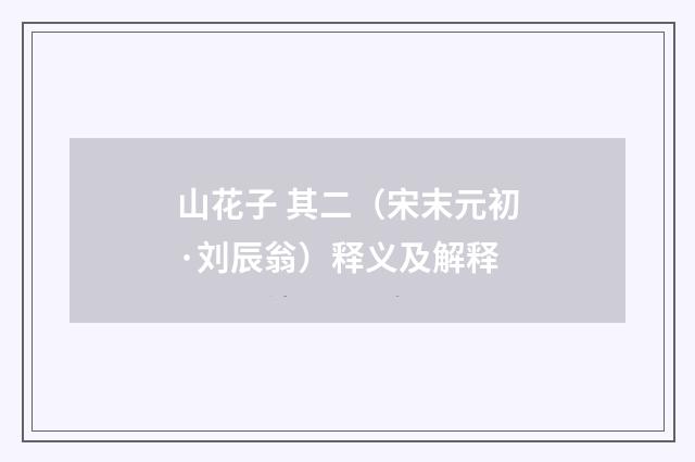 山花子 其二（宋末元初·刘辰翁）释义及解释