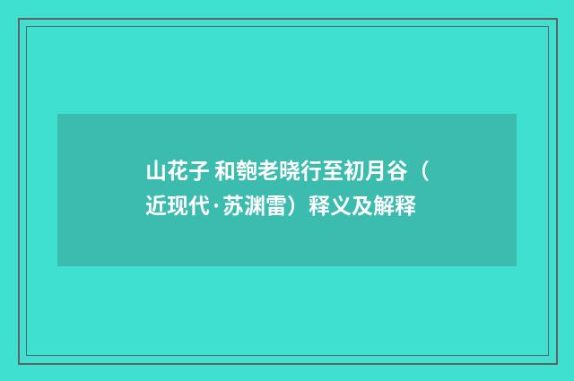 山花子 和匏老晓行至初月谷（近现代·苏渊雷）释义及解释