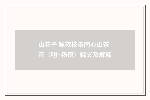 山花子 咏软枝条同心山茶花（明·杨慎）释义及解释