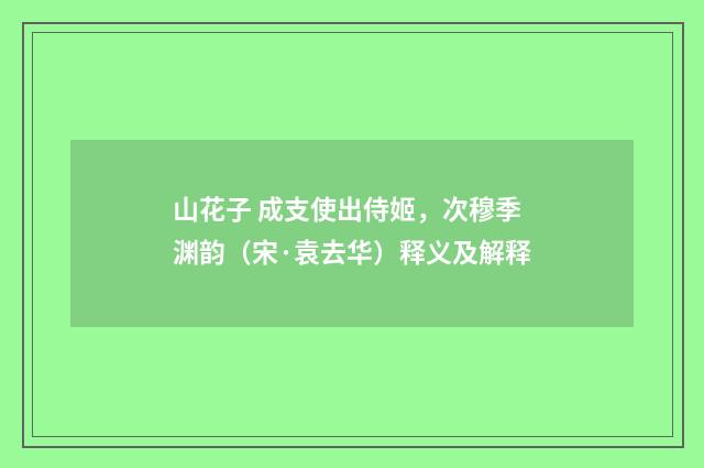 山花子 成支使出侍姬，次穆季渊韵（宋·袁去华）释义及解释