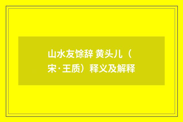 山水友馀辞 黄头儿（宋·王质）释义及解释