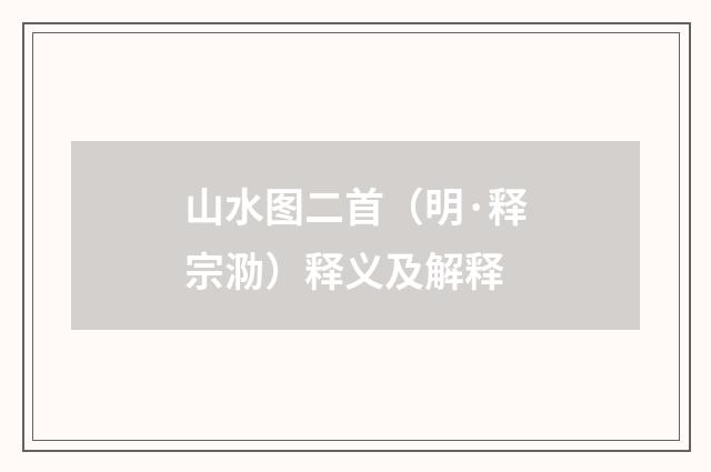 山水图二首（明·释宗泐）释义及解释