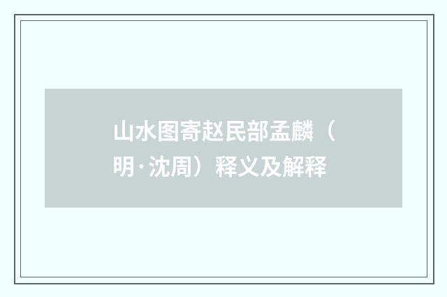 山水图寄赵民部孟麟（明·沈周）释义及解释