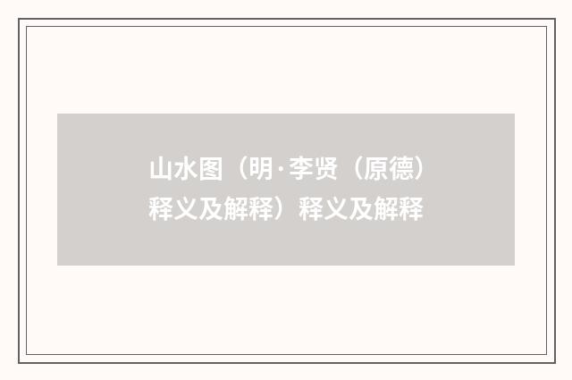 山水图（明·李贤（原德）释义及解释）释义及解释