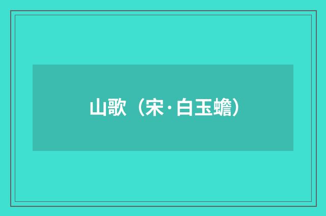 山歌（宋·白玉蟾）释义及解释
