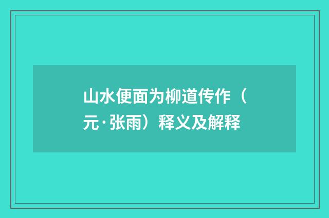 山水便面为柳道传作（元·张雨）释义及解释