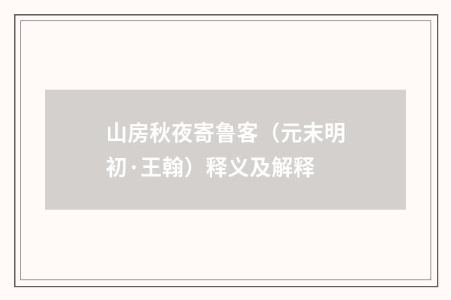山房秋夜寄鲁客（元末明初·王翰）释义及解释