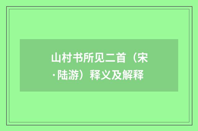 山村书所见二首(宋·陆游)释义及解释