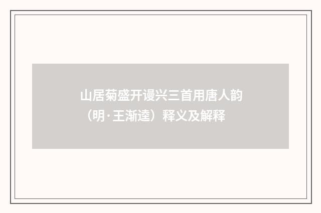 山居菊盛开谩兴三首用唐人韵（明·王渐逵）释义及解释
