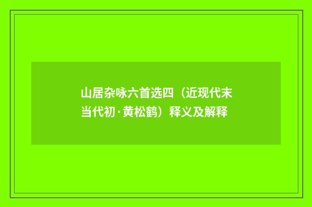 山居杂咏六首选四（近现代末当代初·黄松鹤）释义及解释