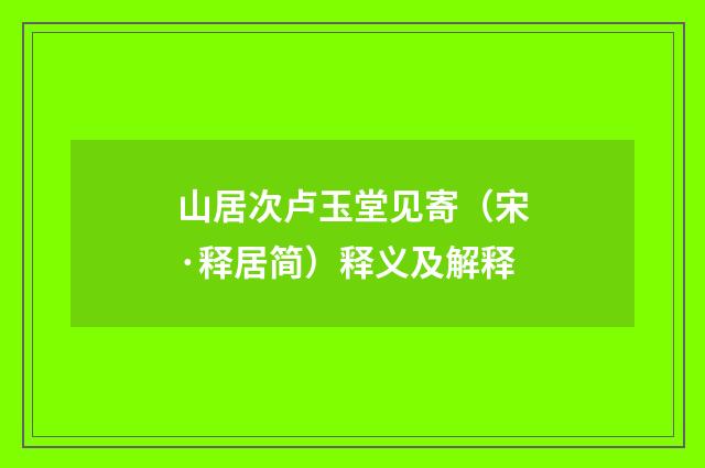 山居次卢玉堂见寄（宋·释居简）释义及解释
