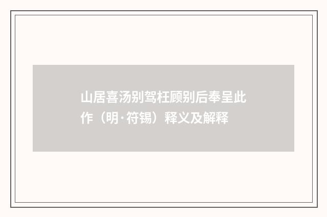 山居喜汤别驾枉顾别后奉呈此作（明·符锡）释义及解释