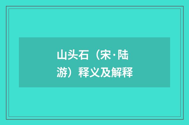 山头石（宋·陆游）释义及解释