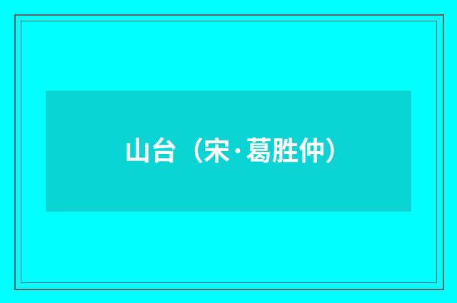 山台（宋·葛胜仲）释义及解释
