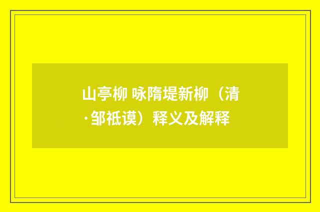 山亭柳 咏隋堤新柳（清·邹祗谟）释义及解释