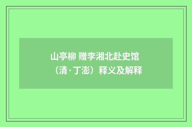 山亭柳 赠李湘北赴史馆（清·丁澎）释义及解释