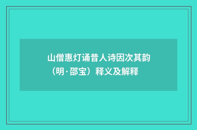 山僧惠灯诵昔人诗因次其韵（明·邵宝）释义及解释