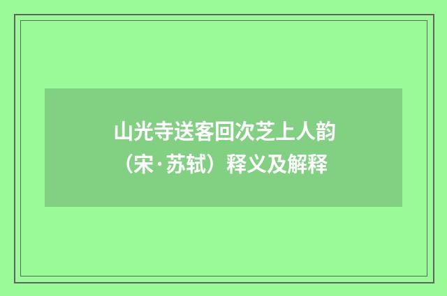 山光寺送客回次芝上人韵（宋·苏轼）释义及解释