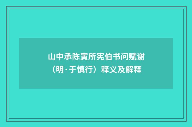 山中承陈寅所宪伯书问赋谢（明·于慎行）释义及解释