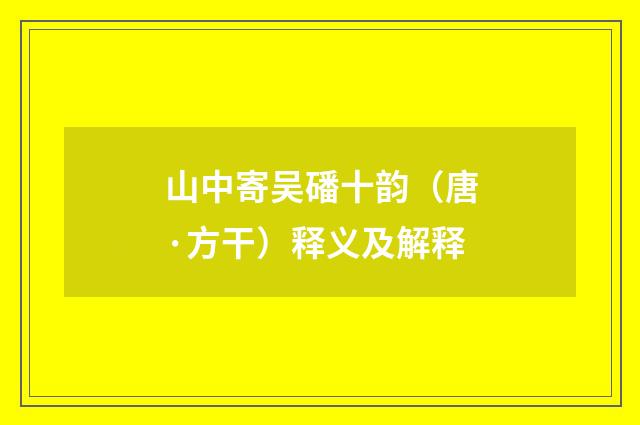 山中寄吴磻十韵（唐·方干）释义及解释