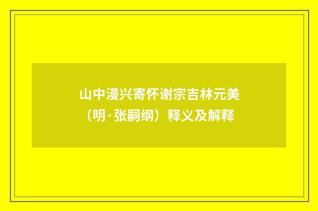 山中漫兴寄怀谢宗吉林元美（明·张嗣纲）释义及解释