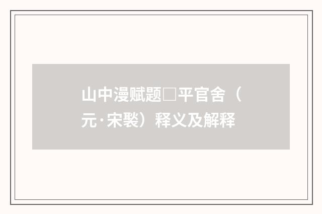 山中漫赋题□平官舍（元·宋褧）释义及解释