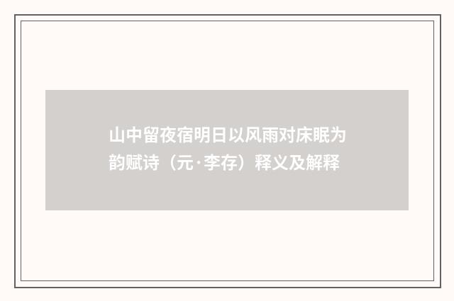 山中留夜宿明日以风雨对床眠为韵赋诗（元·李存）释义及解释