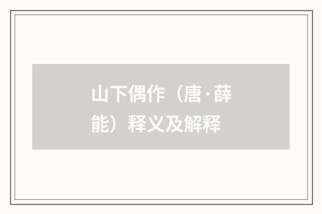 山下偶作（唐·薛能）释义及解释