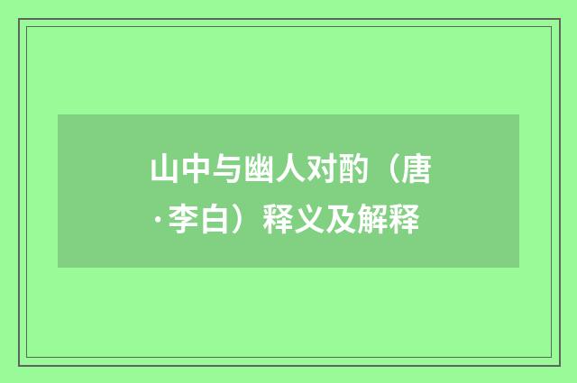 山中与幽人对酌（唐·李白）释义及解释