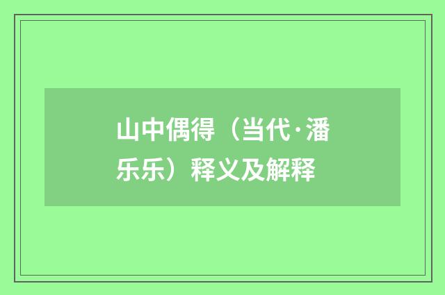 山中偶得（当代·潘乐乐）释义及解释